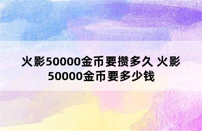 火影50000金币要攒多久 火影50000金币要多少钱